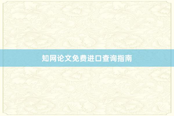 知网论文免费进口查询指南