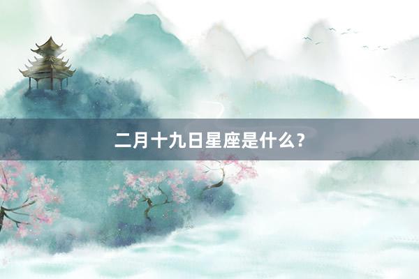 二月十九日星座是什么？