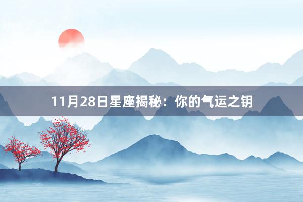 11月28日星座揭秘：你的气运之钥
