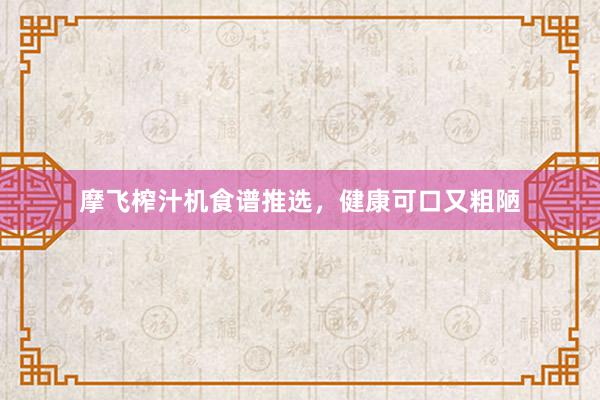 摩飞榨汁机食谱推选，健康可口又粗陋